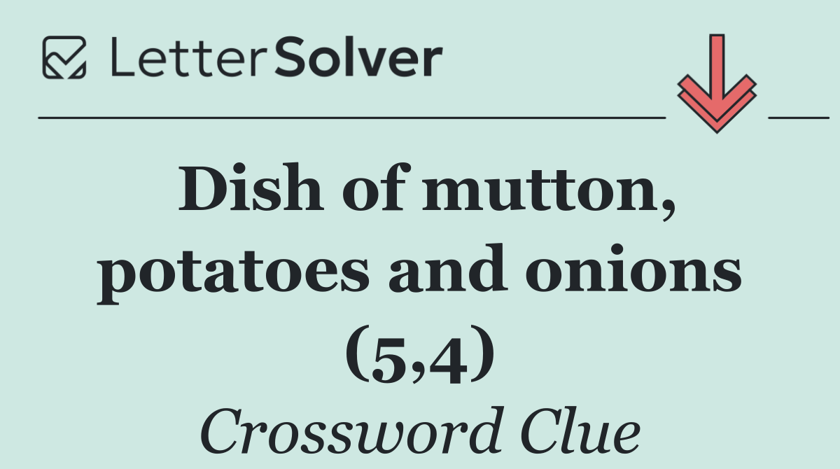 Dish of mutton, potatoes and onions (5,4)