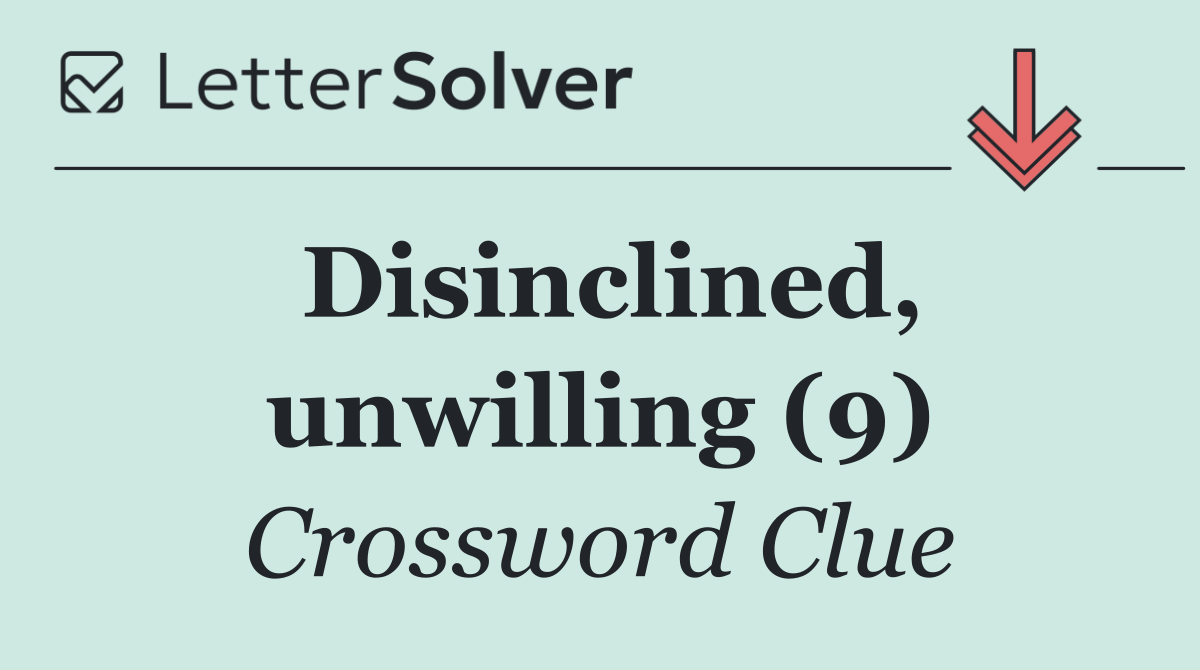 Disinclined, unwilling (9)