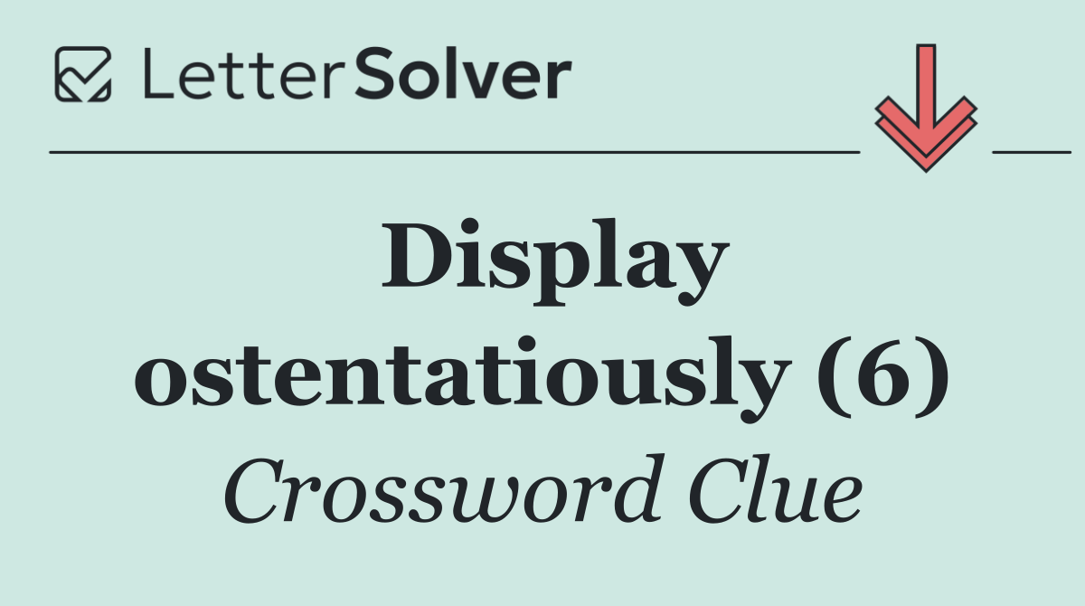 Display ostentatiously (6)