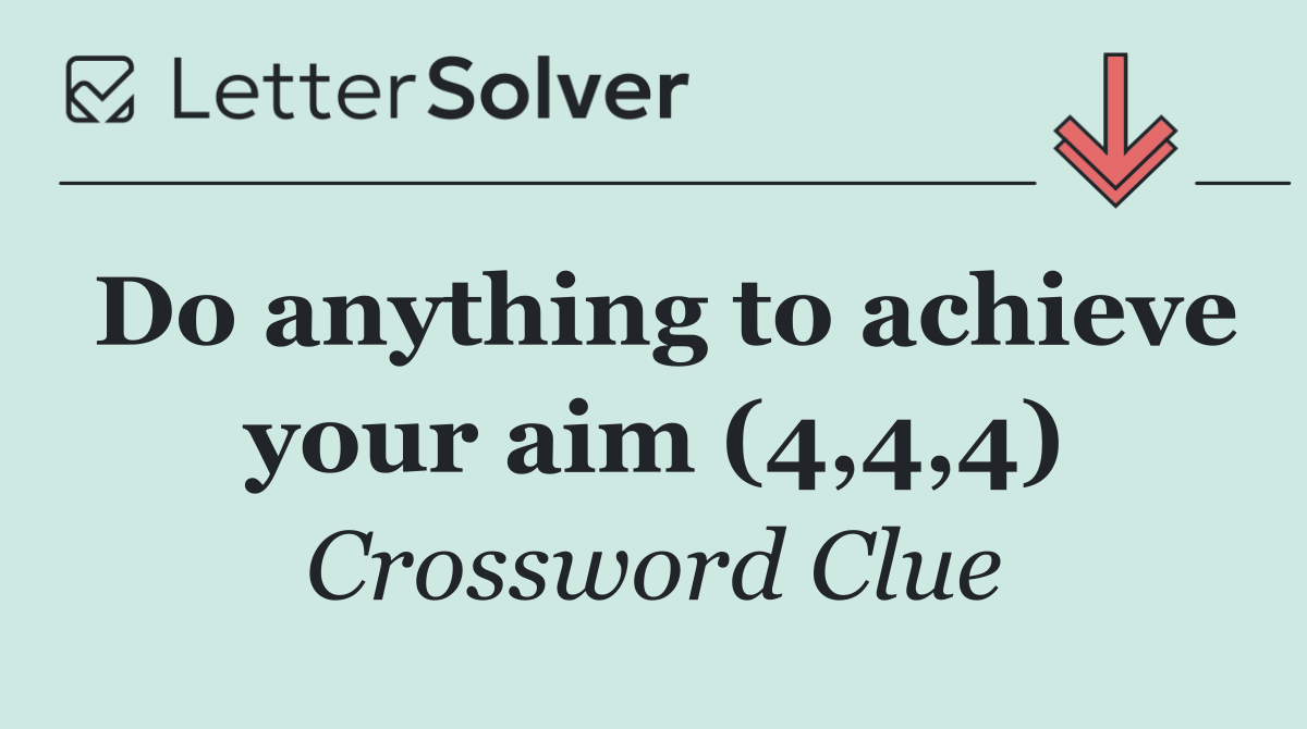 Do anything to achieve your aim (4,4,4)