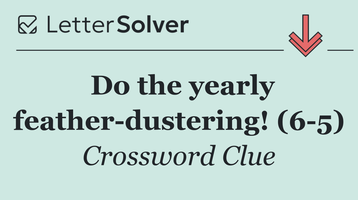 Do the yearly feather dustering! (6 5)