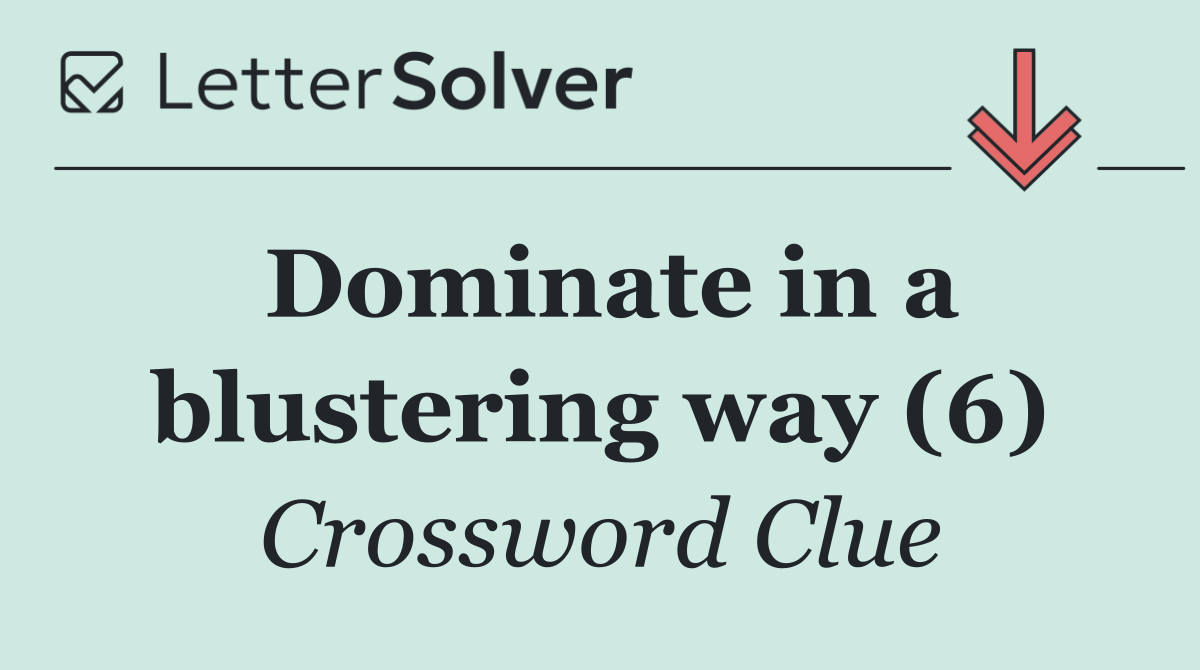 Dominate in a blustering way (6)