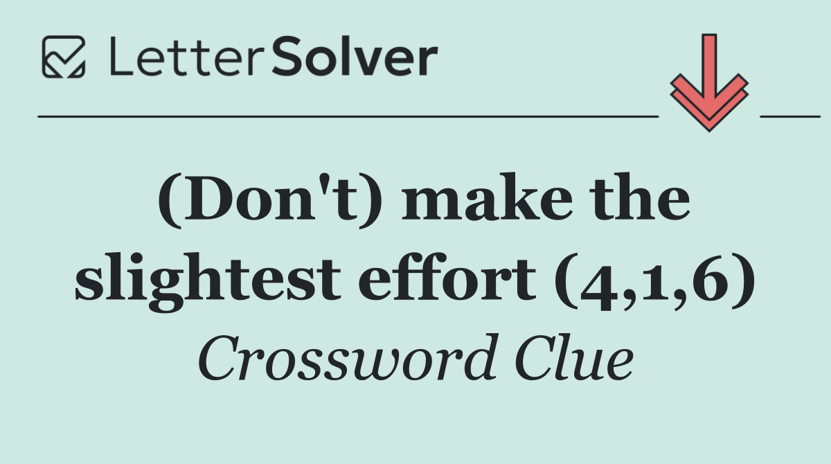 (Don't) make the slightest effort (4,1,6)