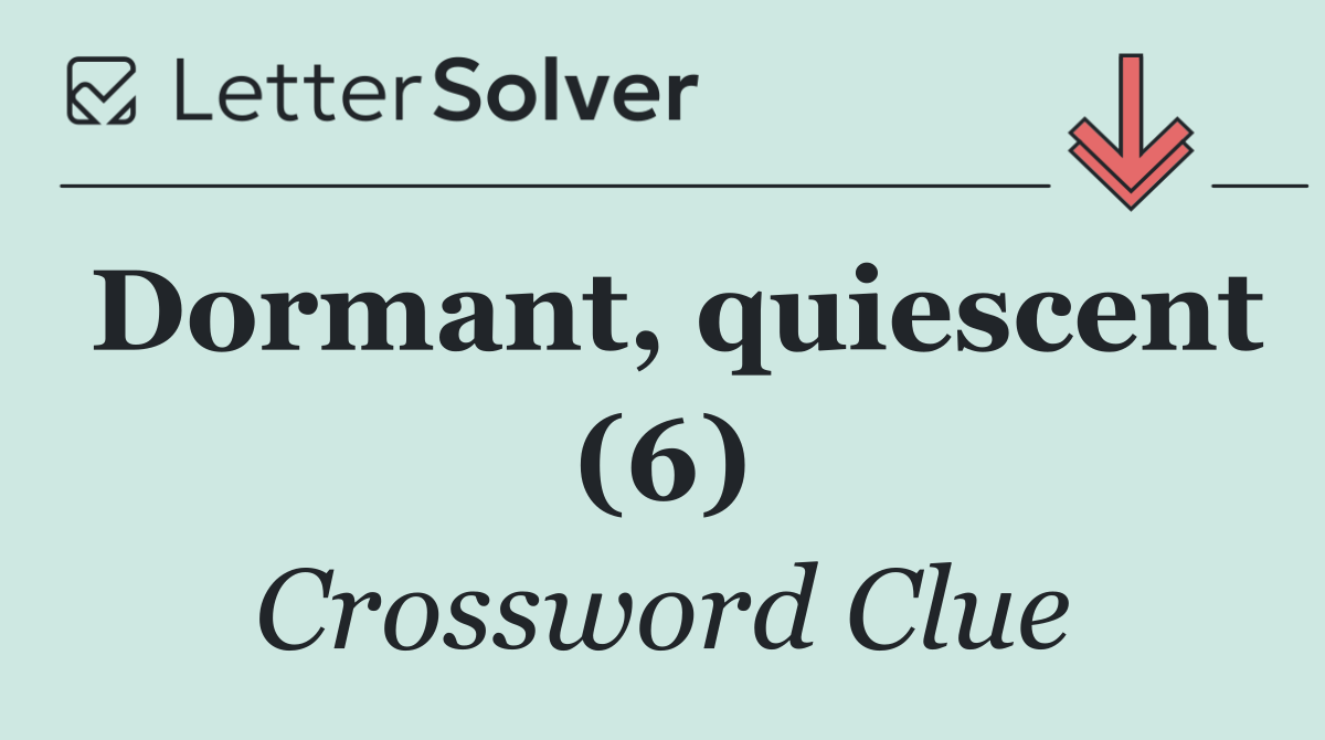 Dormant, quiescent (6)