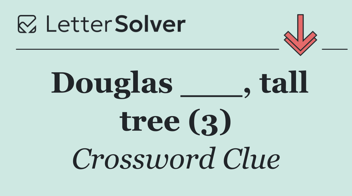 Douglas ___, tall tree (3)