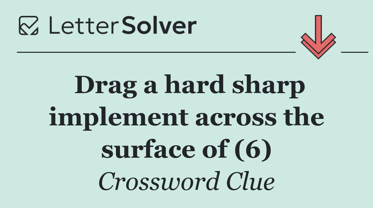 Drag a hard sharp implement across the surface of (6)