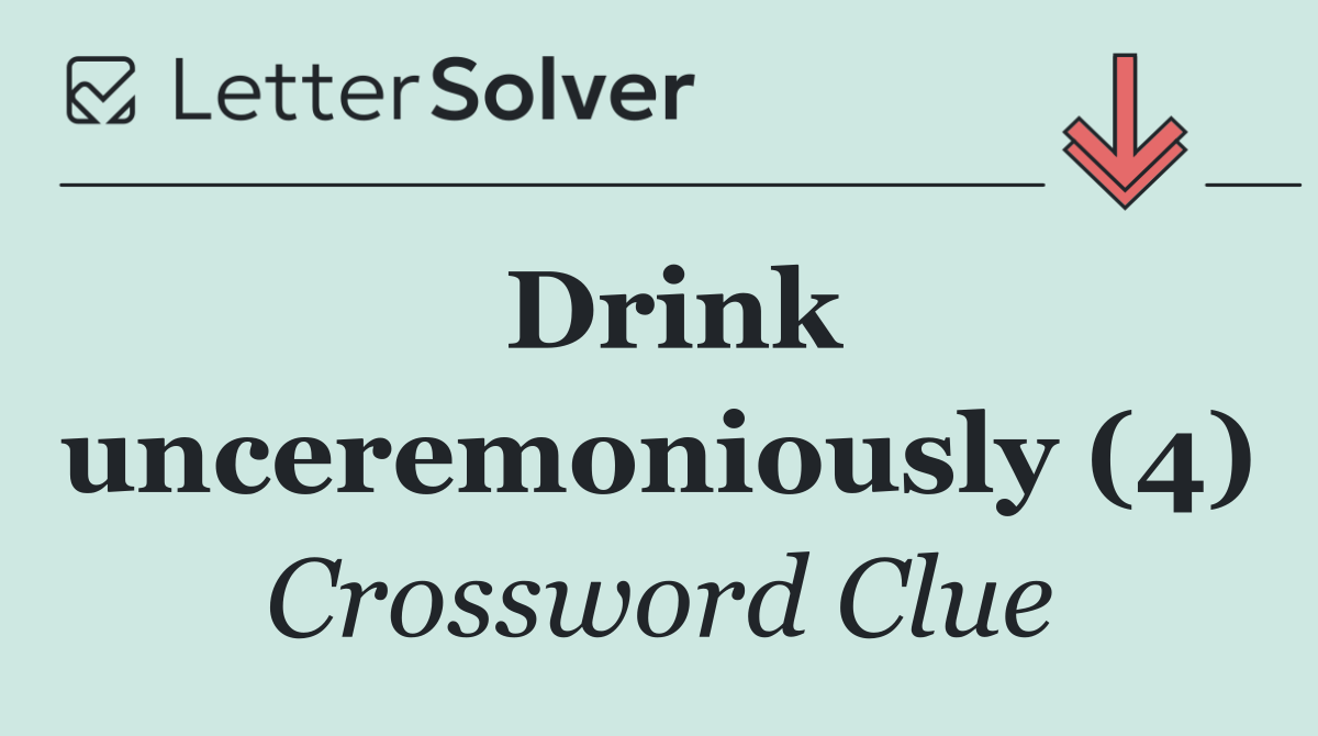 Drink unceremoniously (4)