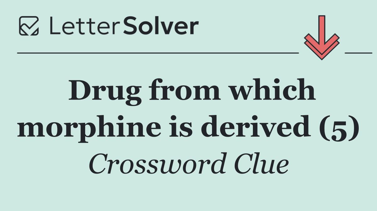 Drug from which morphine is derived (5)