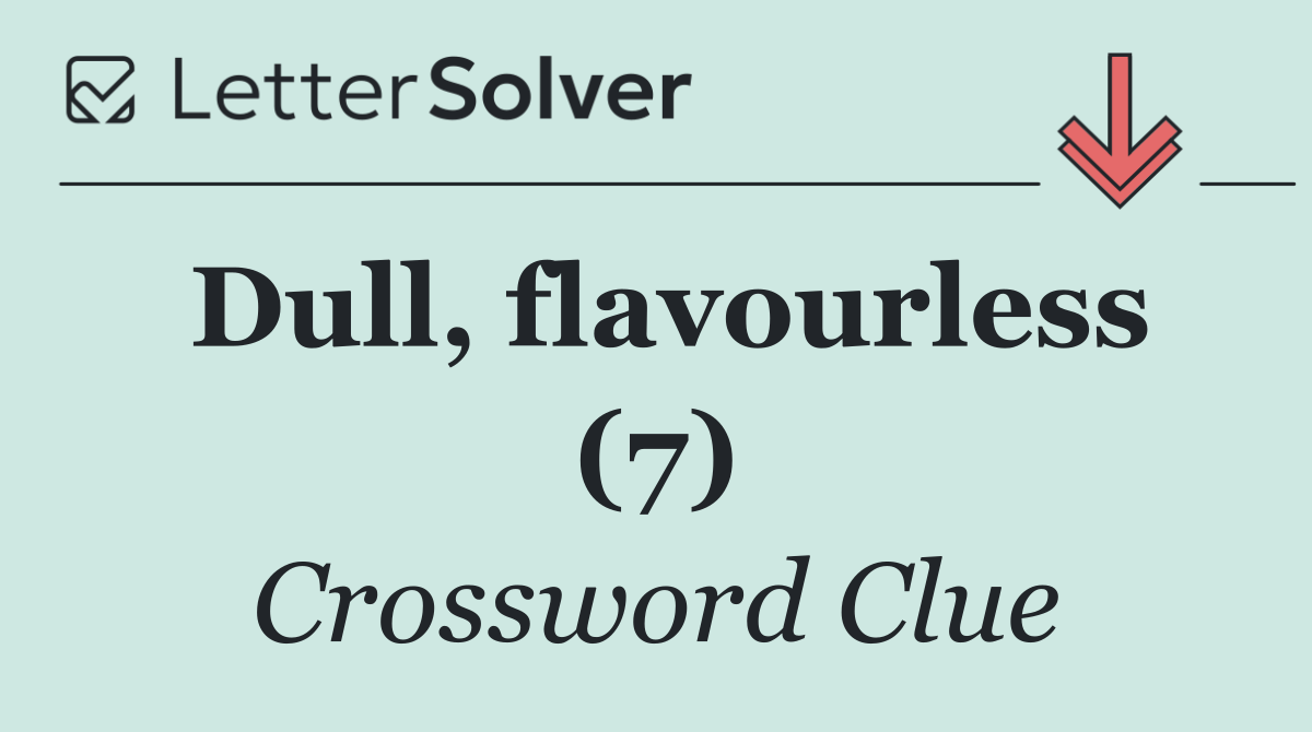 Dull, flavourless (7)