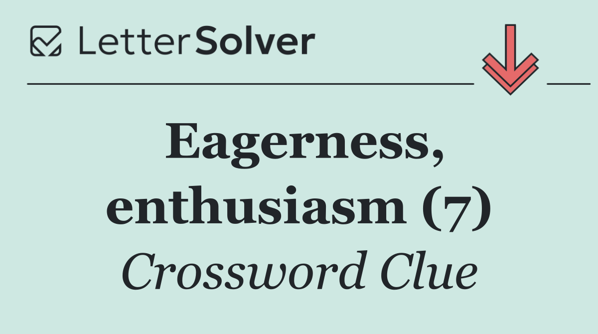 Eagerness, enthusiasm (7)