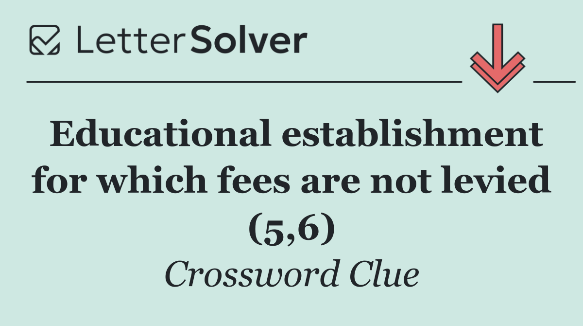 Educational establishment for which fees are not levied (5,6)