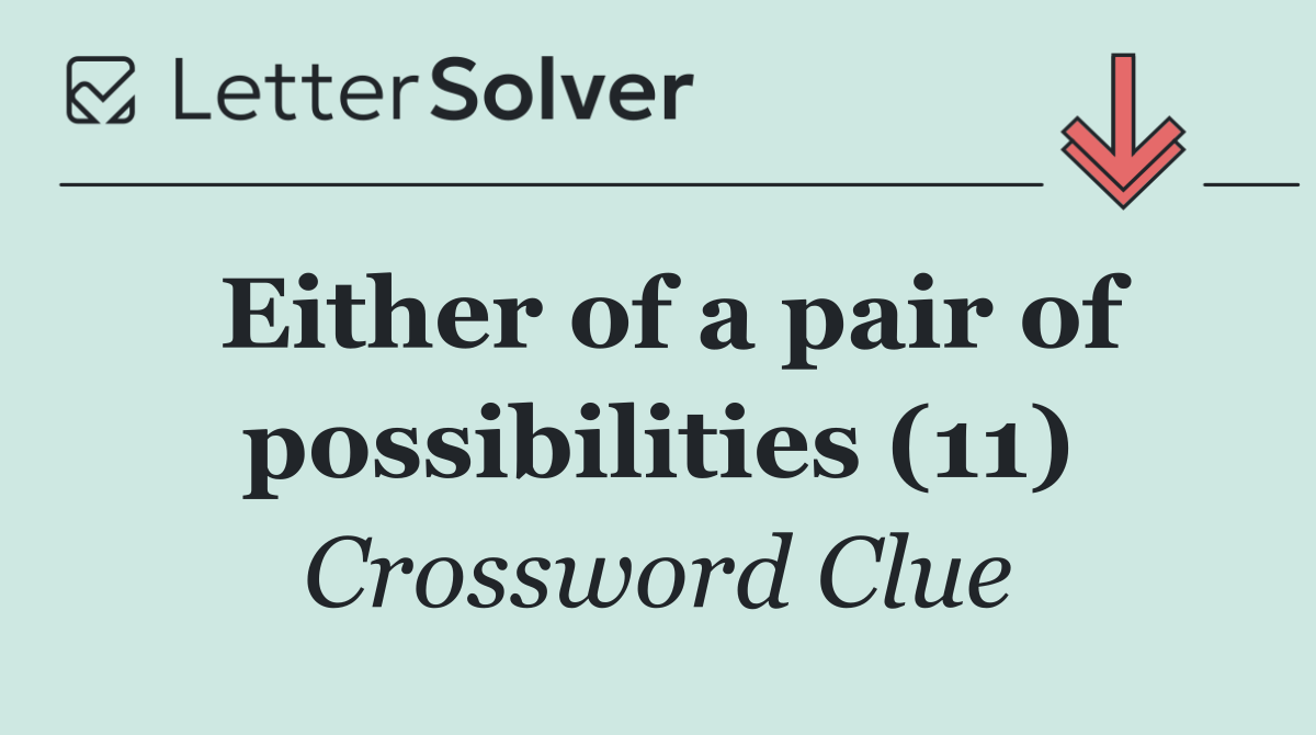 Either of a pair of possibilities (11)