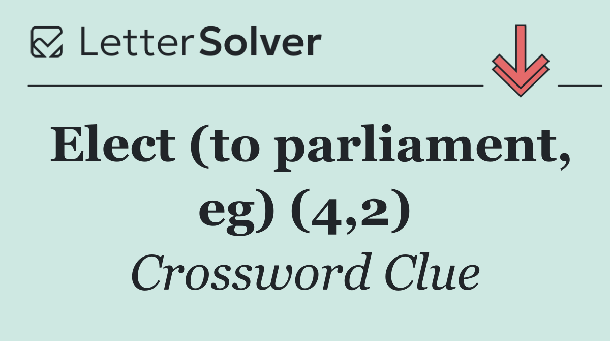 Elect (to parliament, eg) (4,2)