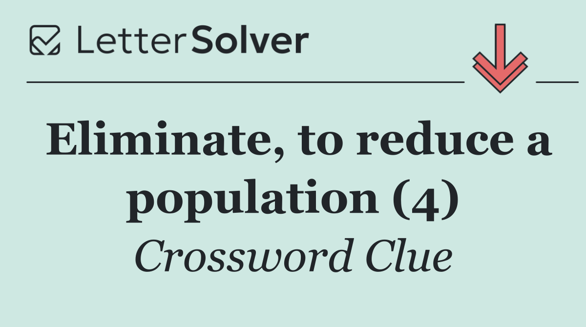 Eliminate, to reduce a population (4)