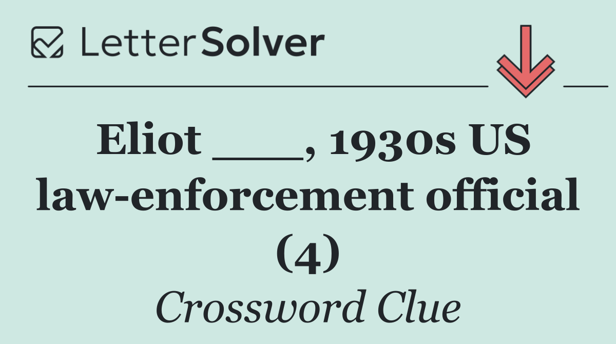 Eliot ___, 1930s US law enforcement official (4)