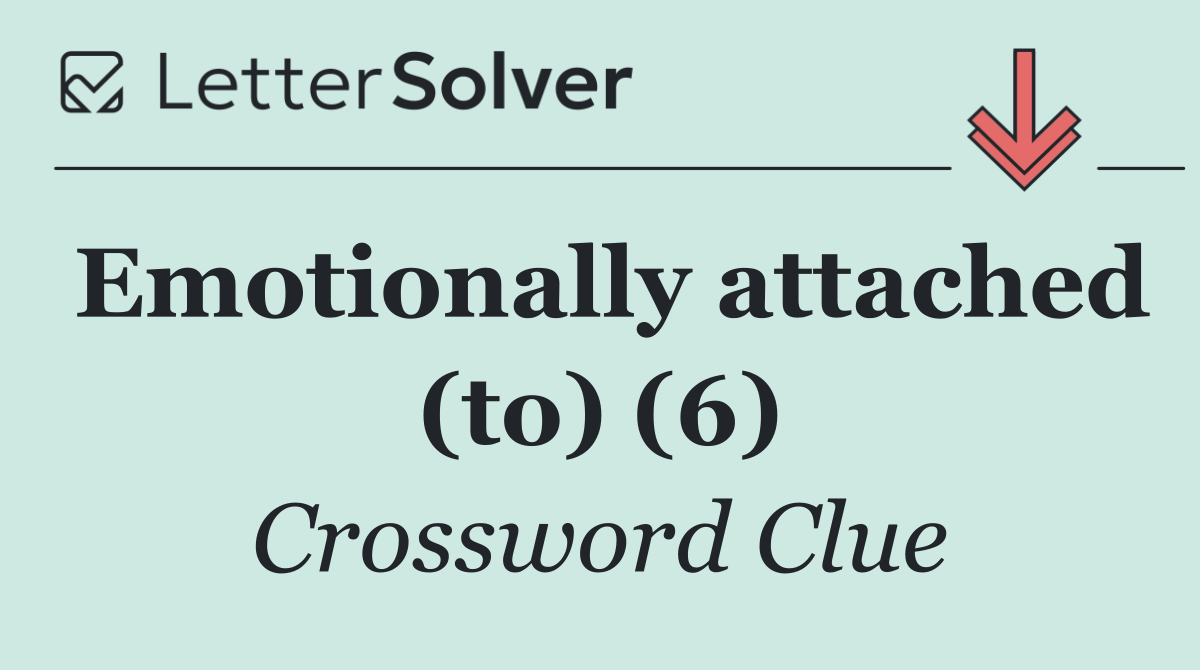 Emotionally attached (to) (6)