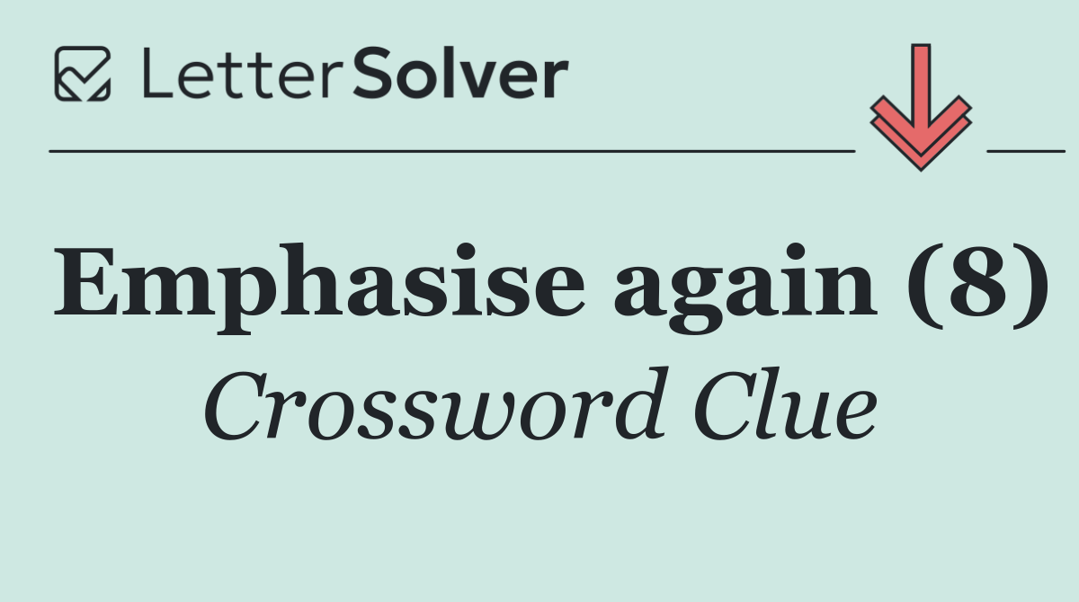Emphasise again (8)