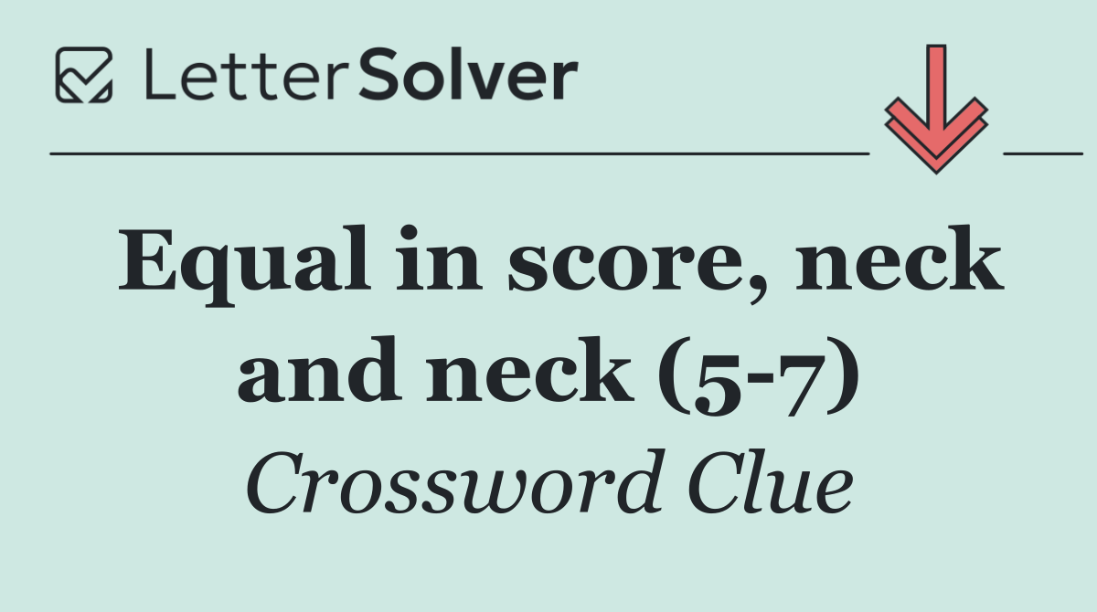 Equal in score, neck and neck (5 7)
