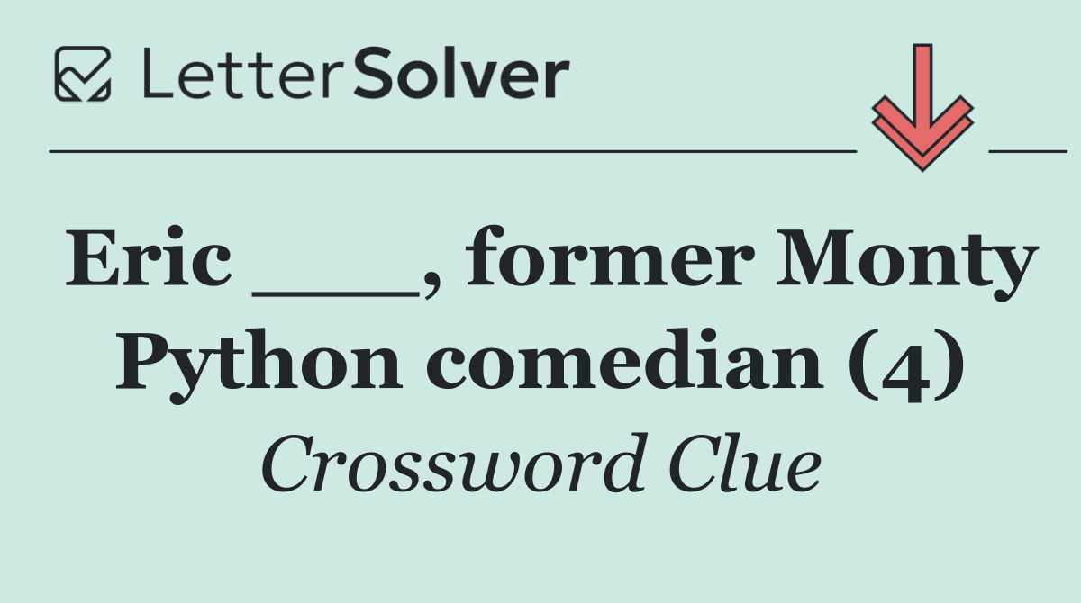 Eric ___, former Monty Python comedian (4)