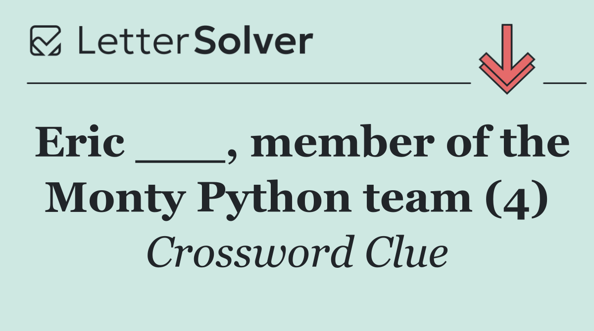 Eric ___, member of the Monty Python team (4)