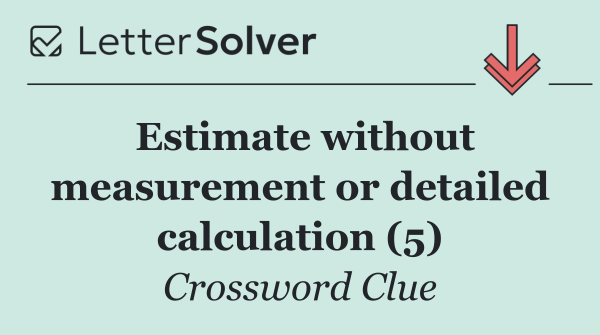 Estimate without measurement or detailed calculation (5)