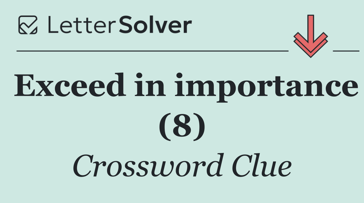 Exceed in importance (8)