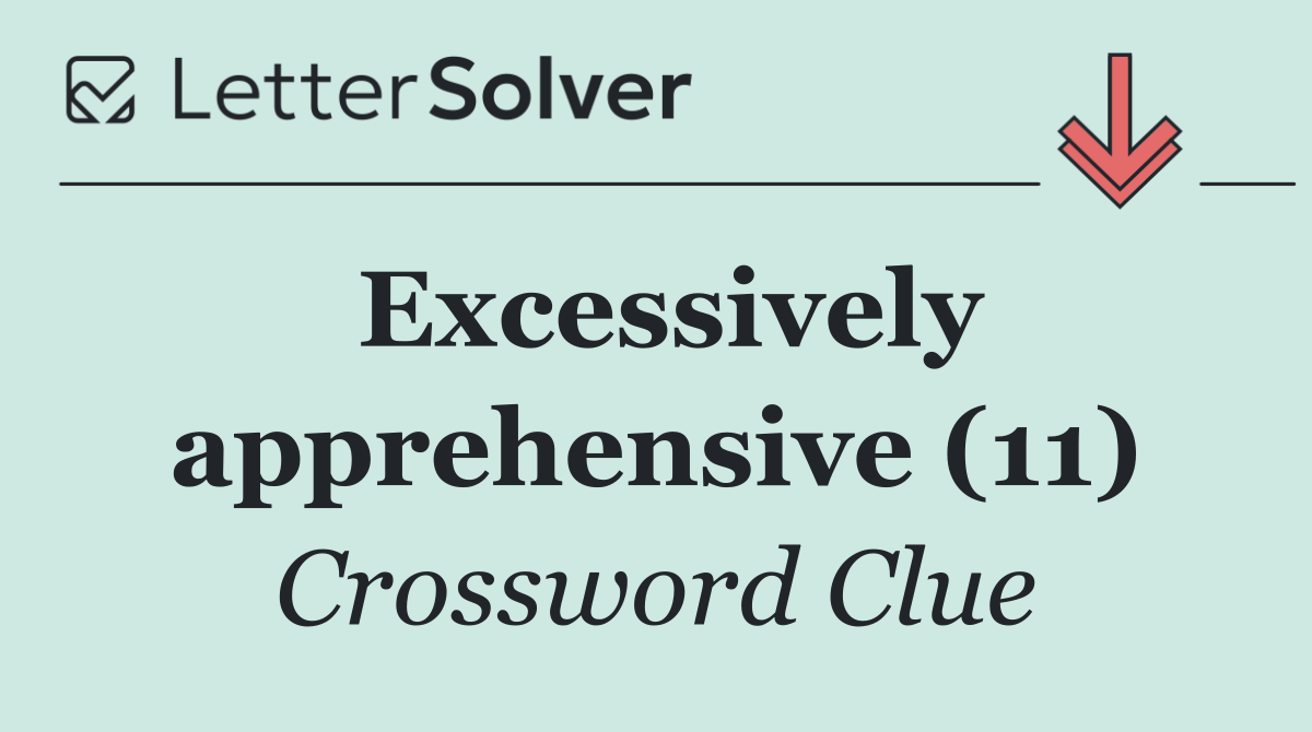 Excessively apprehensive (11)