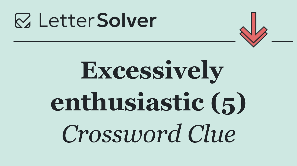 Excessively enthusiastic (5)