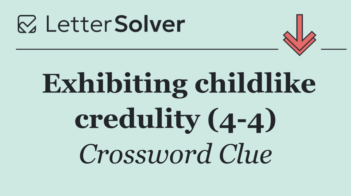 Exhibiting childlike credulity (4 4)