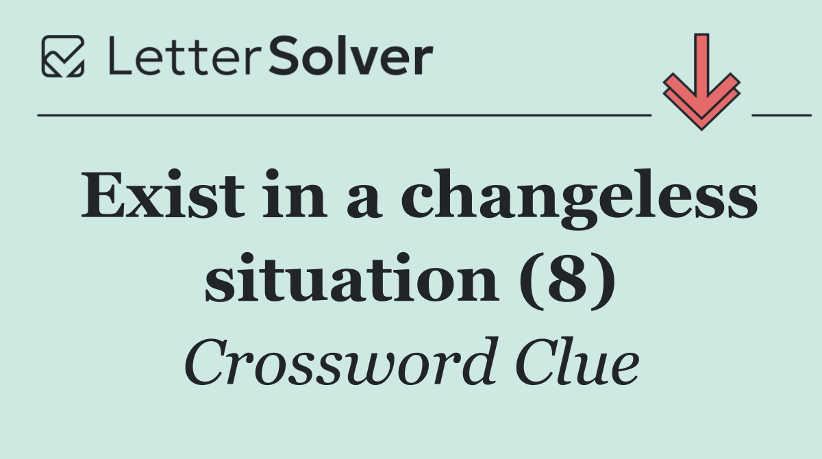 Exist in a changeless situation (8)