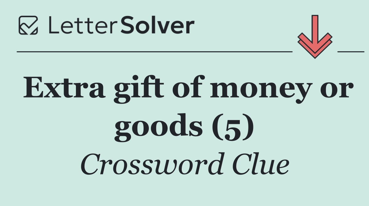 Extra gift of money or goods (5)