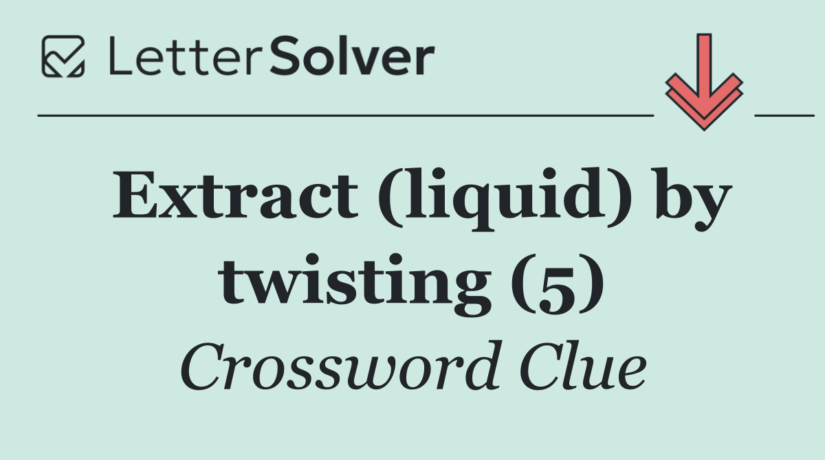 Extract (liquid) by twisting (5)
