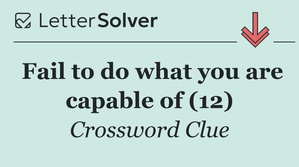Fail to do what you are capable of (12)