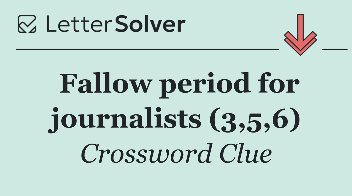 Fallow period for journalists (3,5,6)