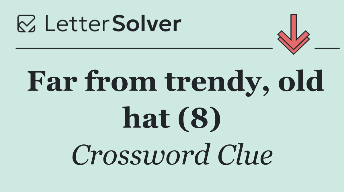 Far from trendy, old hat (8)