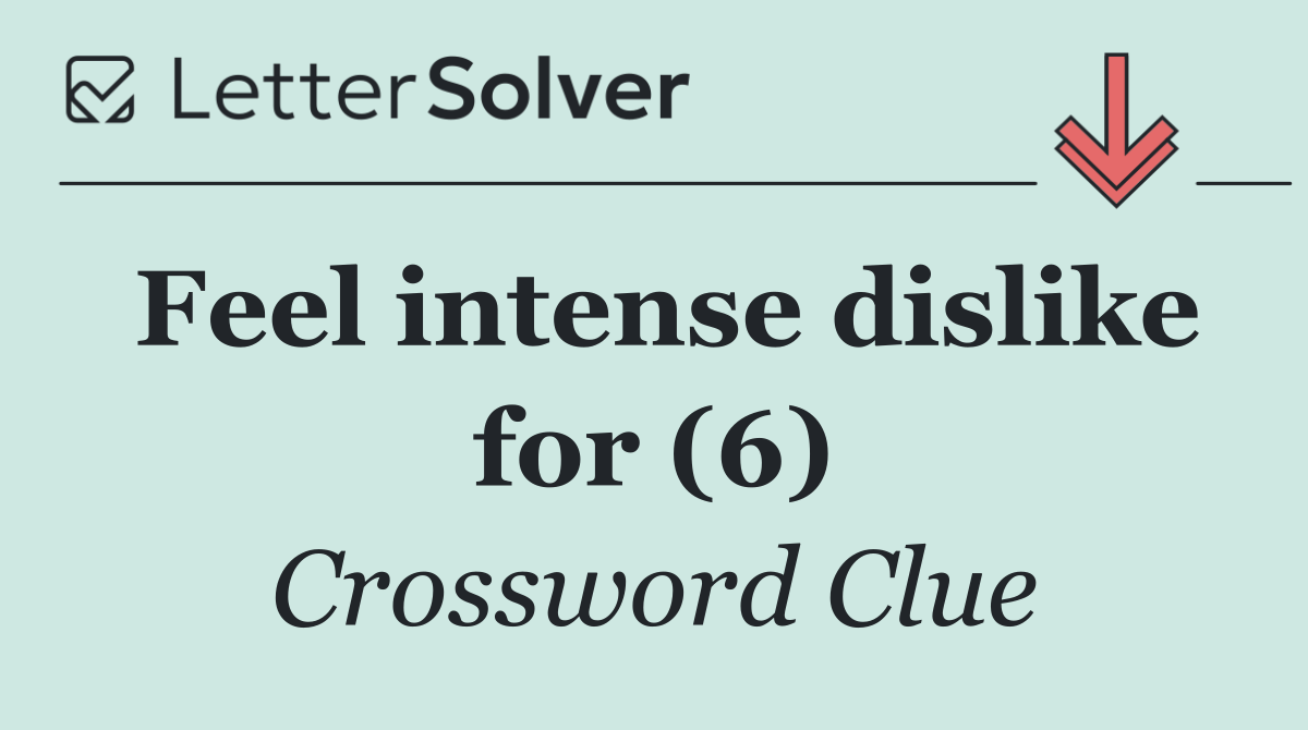Feel intense dislike for (6)