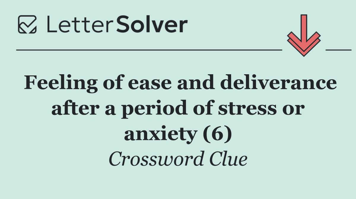 Feeling of ease and deliverance after a period of stress or anxiety (6)