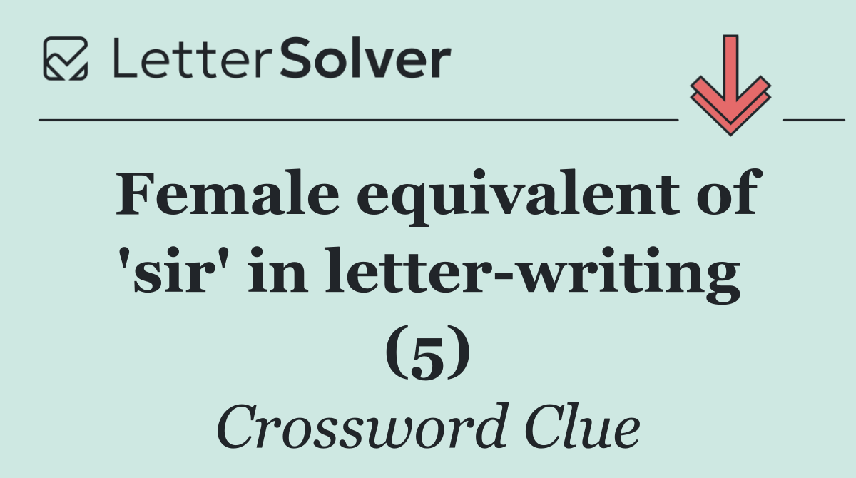 Female equivalent of 'sir' in letter writing (5)