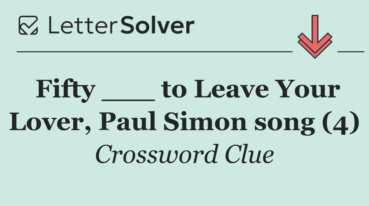 Fifty ___ to Leave Your Lover, Paul Simon song (4)