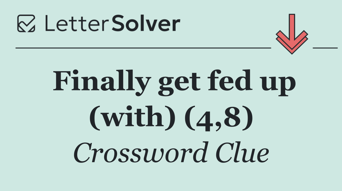 Finally get fed up (with) (4,8)