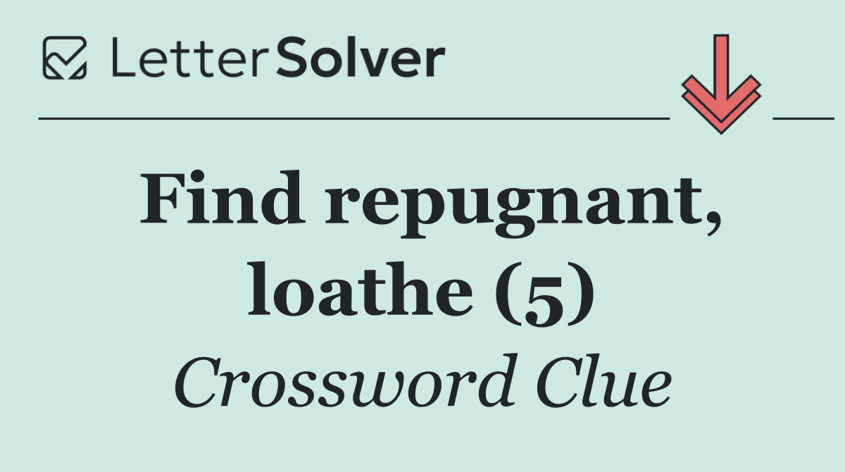 Find repugnant, loathe (5)