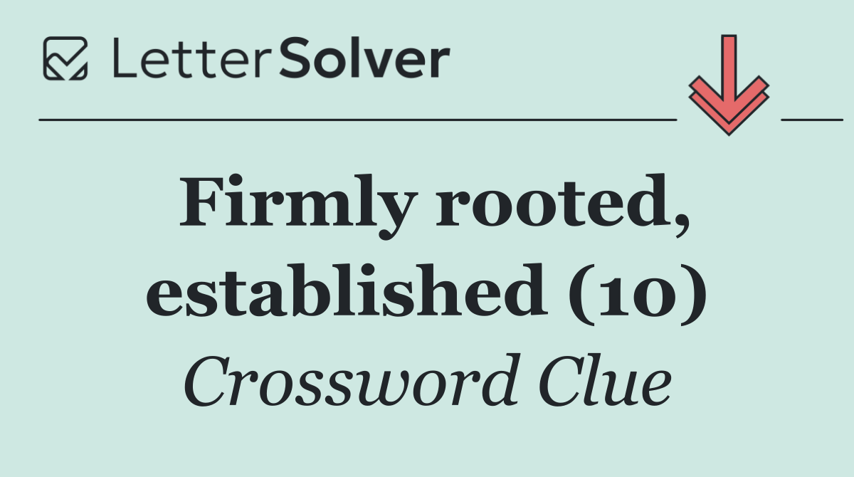 Firmly rooted, established (10)