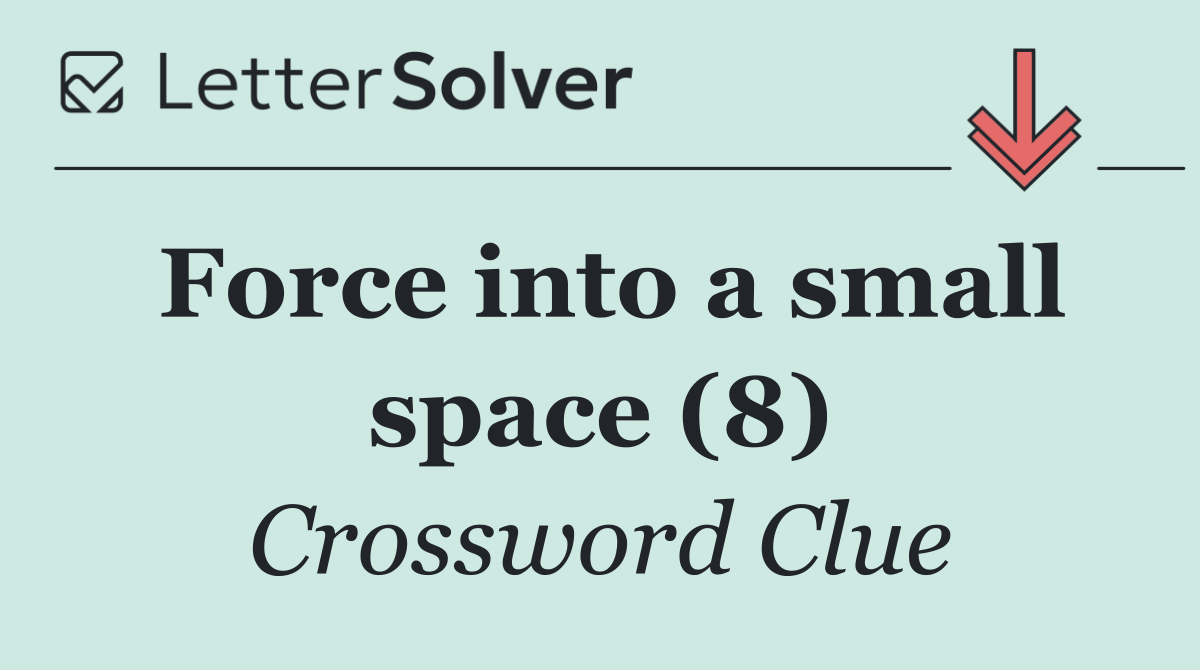 Force into a small space (8)