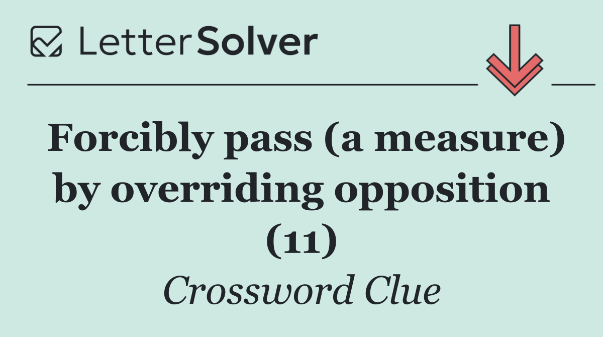Forcibly pass (a measure) by overriding opposition (11)