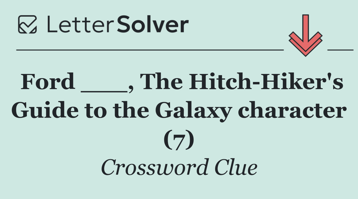 Ford ___, The Hitch Hiker's Guide to the Galaxy character (7)