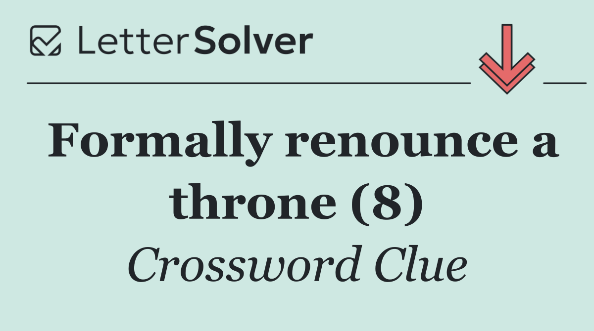 Formally renounce a throne (8)