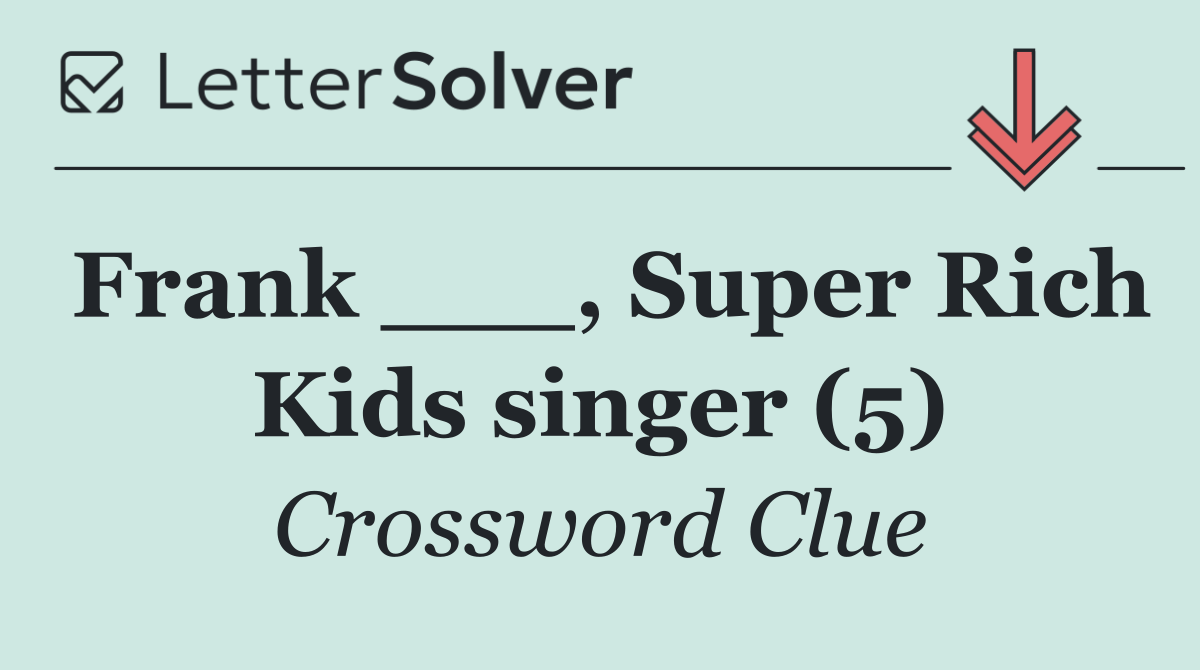Frank ___, Super Rich Kids singer (5)