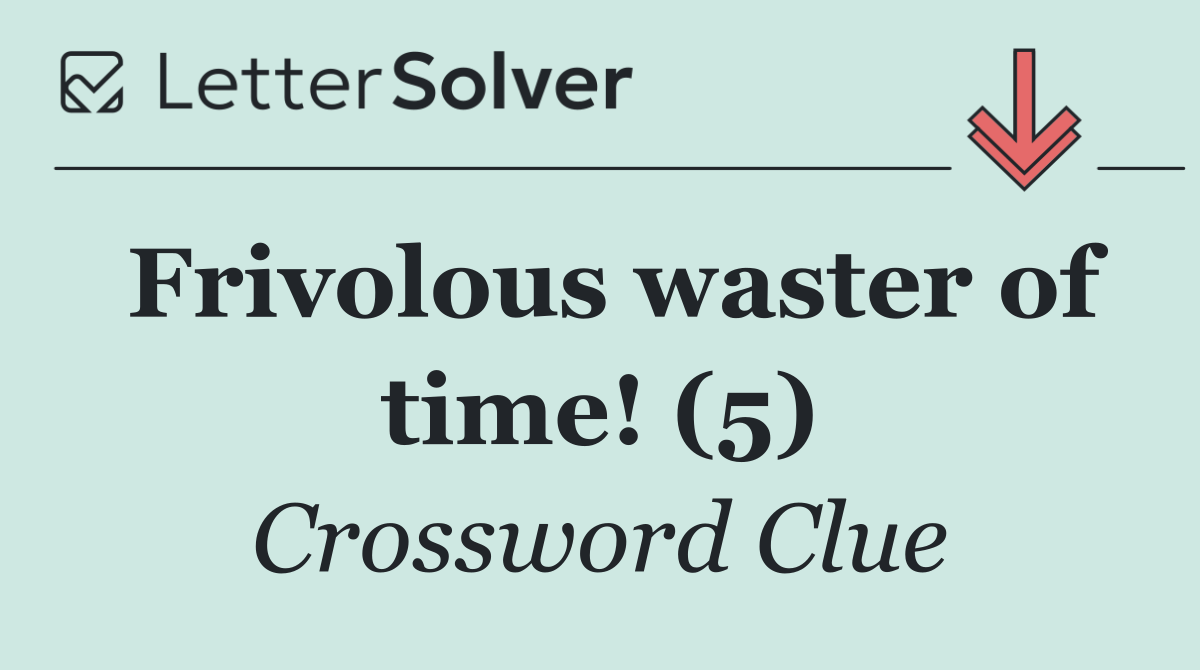 Frivolous waster of time! (5)