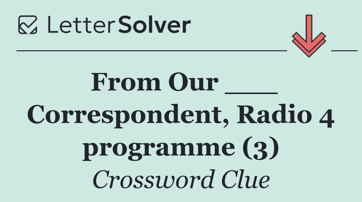 From Our ___ Correspondent, Radio 4 programme (3)