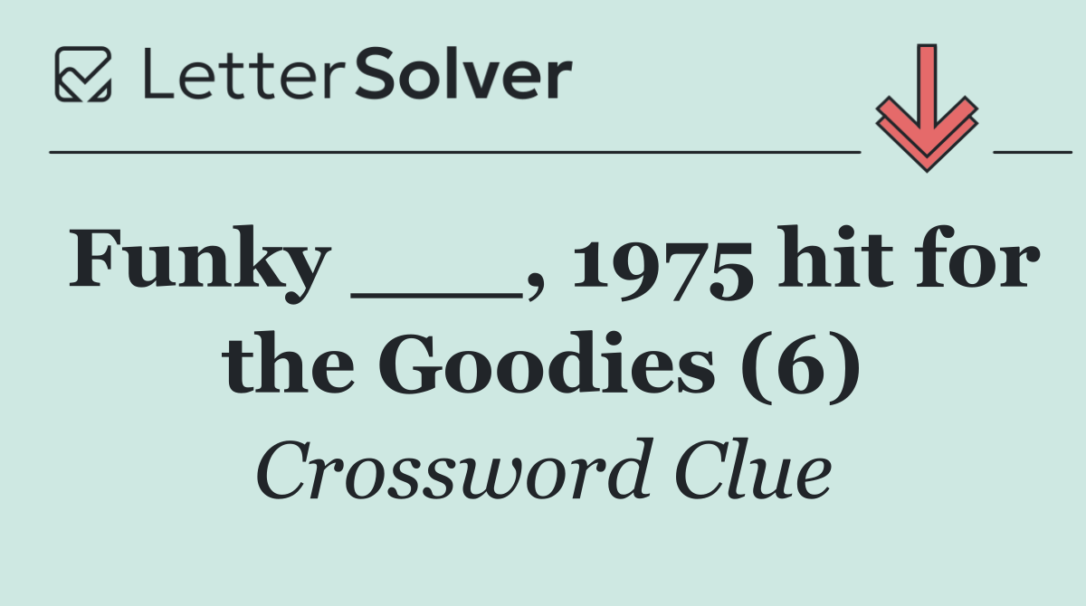 Funky ___, 1975 hit for the Goodies (6)